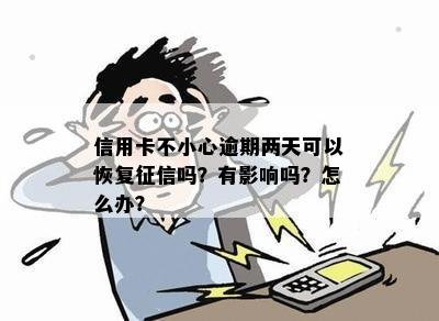 信用卡不小心逾期两天可以恢复征信吗？有影响吗？怎么办？