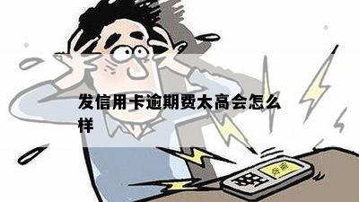 发信用卡逾期费太高会怎么样