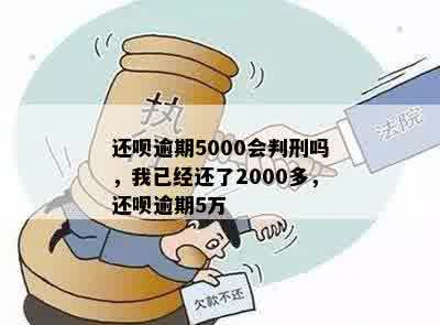 还呗逾期5000会判刑吗，我已经还了2000多，还呗逾期5万