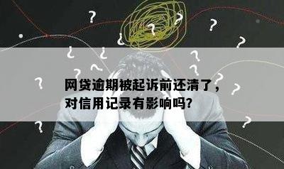 网贷逾期被起诉前还清了，对信用记录有影响吗？