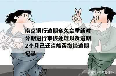 南京银行逾期多久会重新对分期进行审核处理以及逾期2个月已还清能否撤销逾期记录