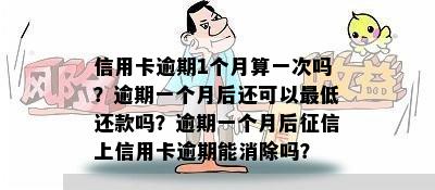 信用卡逾期1个月算一次吗？逾期一个月后还可以更低还款吗？逾期一个月后征信上信用卡逾期能消除吗？