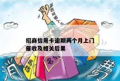 招商信用卡逾期两个月上门催收及相关后果