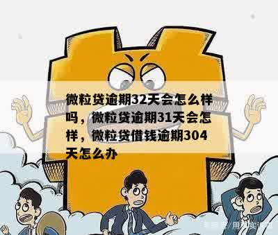 微粒贷逾期32天会怎么样吗，微粒贷逾期31天会怎样，微粒贷借钱逾期304天怎么办