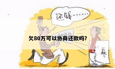 欠80万可以协商还款吗？