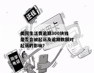 美团生活费逾期300块钱是否会被起诉及逾期数额对起诉的影响？