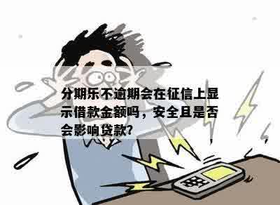 分期乐不逾期会在征信上显示借款金额吗，安全且是否会影响贷款？