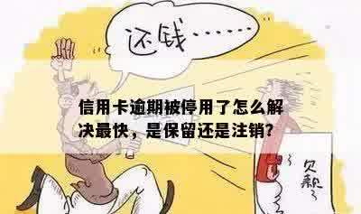 信用卡逾期被停用了怎么解决最快，是保留还是注销？