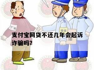 支付宝网贷不还几年会起诉诈骗吗？