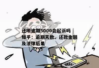 还呗逾期5000会起诉吗知乎：逾期天数、还款金额及法律后果