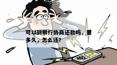 可以到银行协商还款吗，要多久，怎么还？