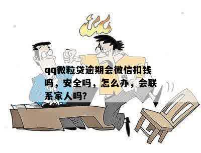 qq微粒贷逾期会微信扣钱吗，安全吗，怎么办，会联系家人吗？