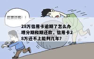 28万信用卡逾期了怎么办理分期和期还款，信用卡28万还不上能判几年？