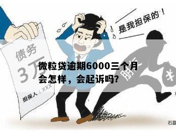 微粒贷逾期6000三个月会怎样，会起诉吗？