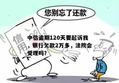 中信逾期120天要起诉我，银行欠款2万多，法院会受理吗？