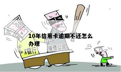 10年信用卡逾期不还怎么办理