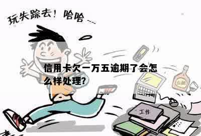 信用卡欠一万五逾期了会怎么样处理？