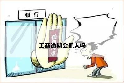 工商逾期会抓人吗