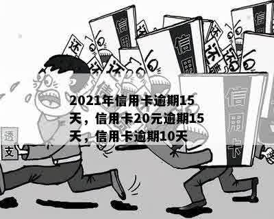 2021年信用卡逾期15天，信用卡20元逾期15天，信用卡逾期10天