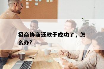 招商协商还款于成功了，怎么办？