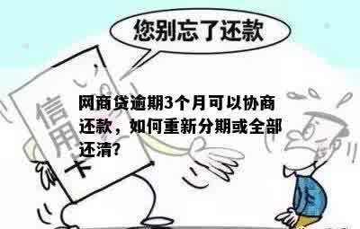 网商贷逾期3个月可以协商还款，如何重新分期或全部还清？