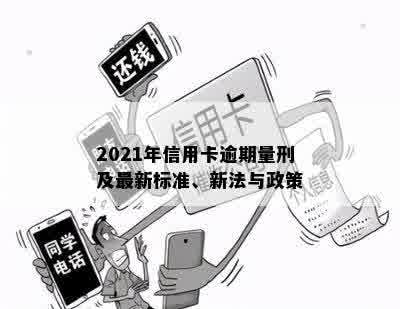 2021年信用卡逾期量刑及最新标准、新法与政策