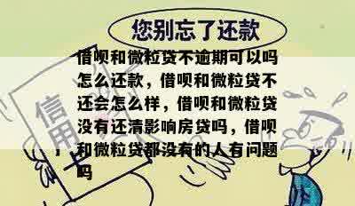 借呗和微粒贷不逾期可以吗怎么还款，借呗和微粒贷不还会怎么样，借呗和微粒贷没有还清影响房贷吗，借呗和微粒贷都没有的人有问题吗