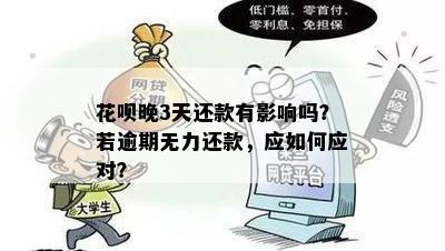 花呗晚3天还款有影响吗？若逾期无力还款，应如何应对？