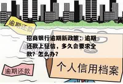 招商银行逾期新政策：逾期还款上征信，多久会要求全款？怎么办？