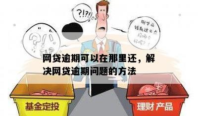 网贷逾期可以在那里还，解决网贷逾期问题的方法