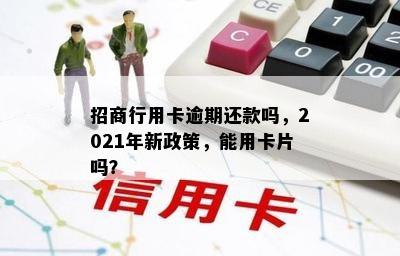 招商行用卡逾期还款吗，2021年新政策，能用卡片吗？