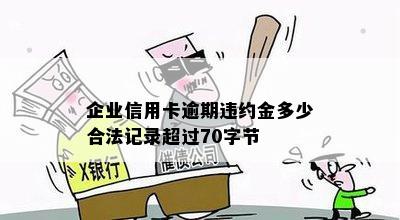 企业信用卡逾期违约金多少合法记录超过70字节