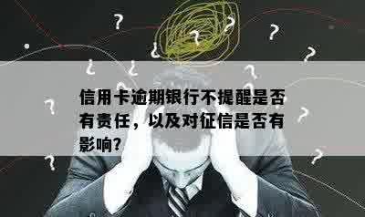 信用卡逾期银行不提醒是否有责任，以及对征信是否有影响？