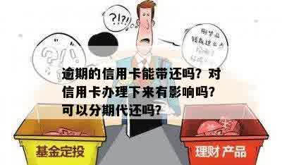 逾期的信用卡能带还吗？对信用卡办理下来有影响吗？可以分期代还吗？