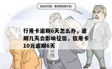 行用卡逾期6天怎么办，逾期几天会影响征信，信用卡10元逾期6天