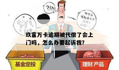 玖富万卡逾期被代偿了会上门吗，怎么办要起诉我？