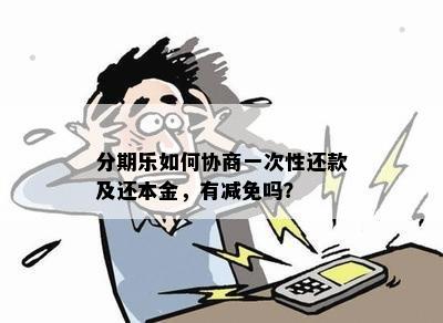 分期乐如何协商一次性还款及还本金，有减免吗？