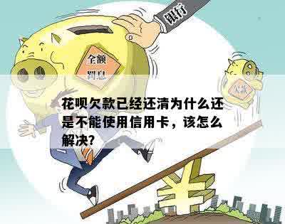 花呗欠款已经还清为什么还是不能使用信用卡，该怎么解决？