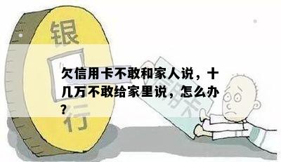 欠信用卡不敢和家人说，十几万不敢给家里说，怎么办？