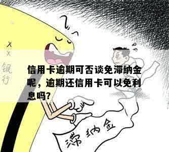 信用卡逾期可否谈免滞纳金呢，逾期还信用卡可以免利息吗？