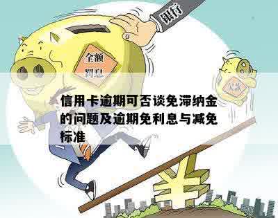 信用卡逾期可否谈免滞纳金的问题及逾期免利息与减免标准