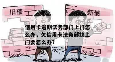 信用卡逾期法务部门上门怎么办，欠信用卡法务部找上门要怎么办？