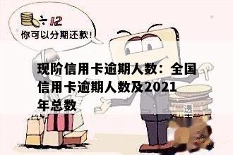 现阶信用卡逾期人数：全国信用卡逾期人数及2021年总数