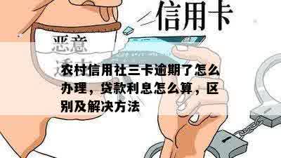 农村信用社三卡逾期了怎么办理，贷款利息怎么算，区别及解决方法