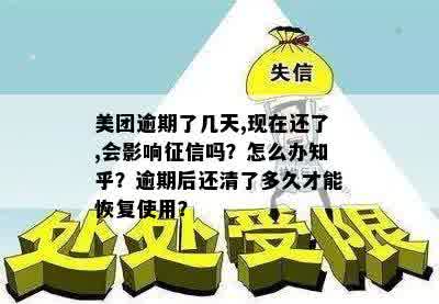 美团逾期了几天,现在还了,会影响征信吗？怎么办知乎？逾期后还清了多久才能恢复使用？