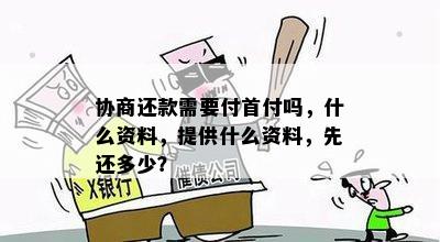 协商还款需要付首付吗，什么资料，提供什么资料，先还多少？