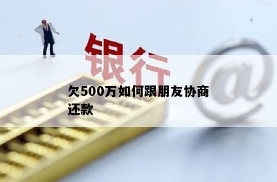 欠500万如何跟朋友协商还款