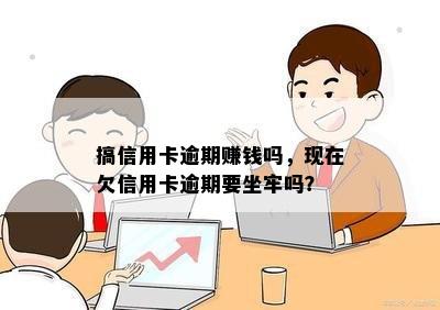 搞信用卡逾期赚钱吗，现在欠信用卡逾期要坐牢吗？