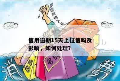 信用逾期15天上征信吗及影响，如何处理？