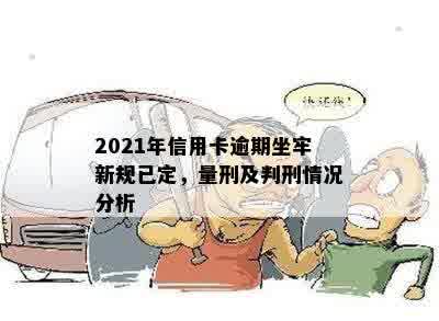 2021年信用卡逾期坐牢新规已定，量刑及判刑情况分析